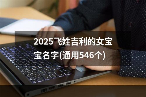 2025飞姓吉利的女宝宝名字(通用546个)