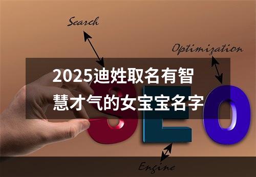 2025迪姓取名有智慧才气的女宝宝名字