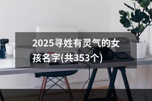 2025寻姓有灵气的女孩名字(共353个)