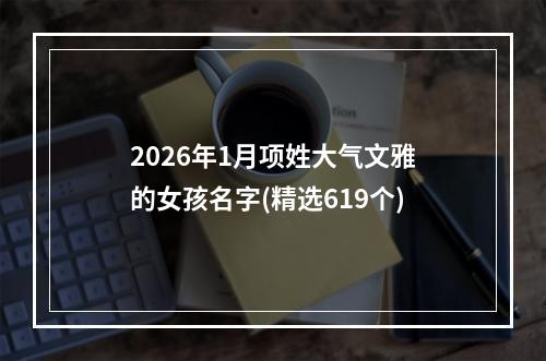 2026年1月项姓大气文雅的女孩名字(精选619个)