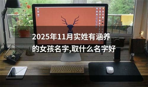 2025年11月实姓有涵养的女孩名字,取什么名字好