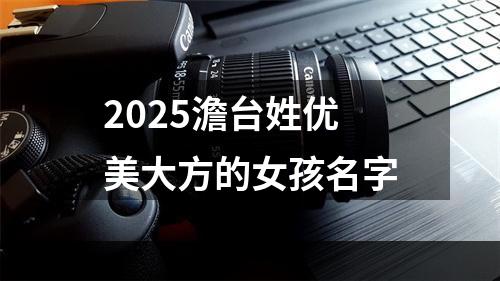 2025澹台姓优美大方的女孩名字