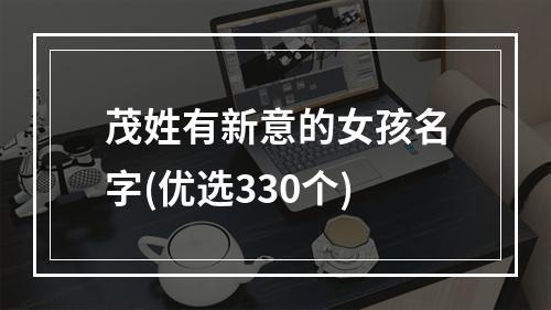 茂姓有新意的女孩名字(优选330个)