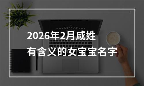 2026年2月咸姓有含义的女宝宝名字