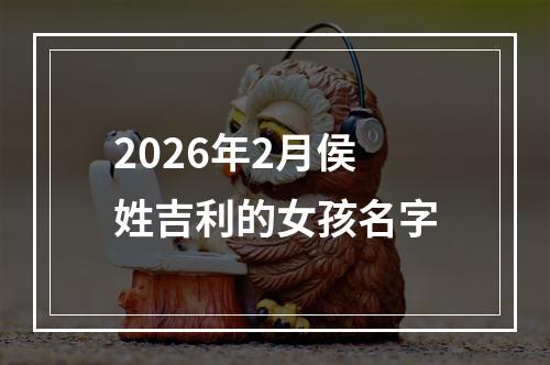 2026年2月侯姓吉利的女孩名字