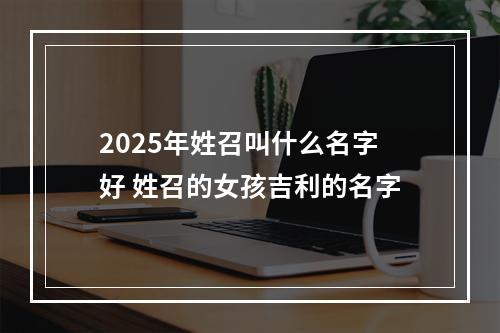 2025年姓召叫什么名字好 姓召的女孩吉利的名字