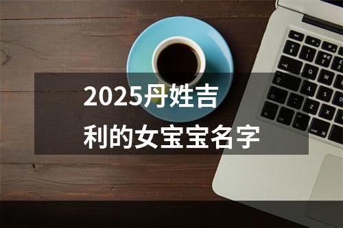 2025丹姓吉利的女宝宝名字