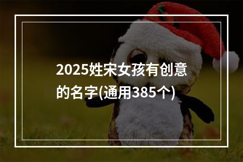 2025姓宋女孩有创意的名字(通用385个)