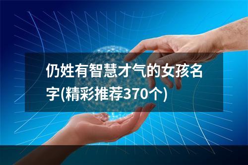 仍姓有智慧才气的女孩名字(精彩推荐370个)