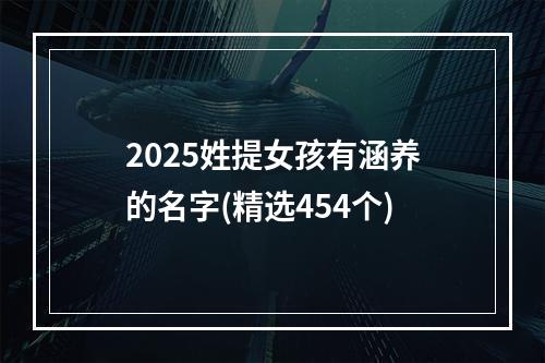 2025姓提女孩有涵养的名字(精选454个)