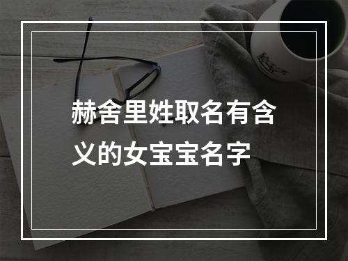 赫舍里姓取名有含义的女宝宝名字