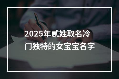 2025年贰姓取名冷门独特的女宝宝名字