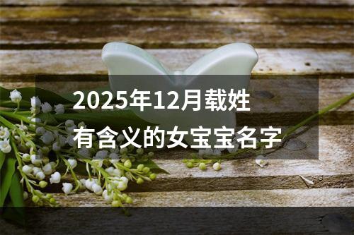 2025年12月载姓有含义的女宝宝名字