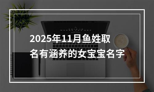 2025年11月鱼姓取名有涵养的女宝宝名字