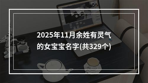 2025年11月余姓有灵气的女宝宝名字(共329个)