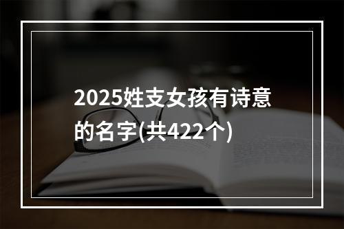 2025姓支女孩有诗意的名字(共422个)