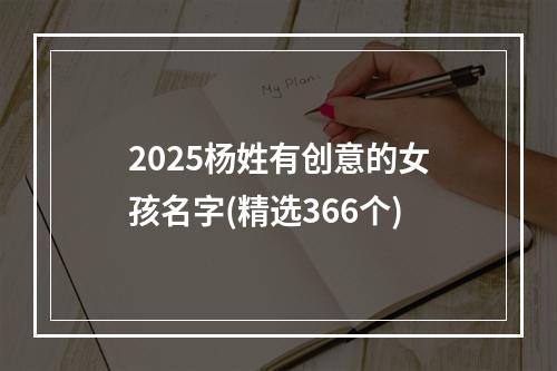 2025杨姓有创意的女孩名字(精选366个)