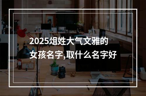 2025俎姓大气文雅的女孩名字,取什么名字好