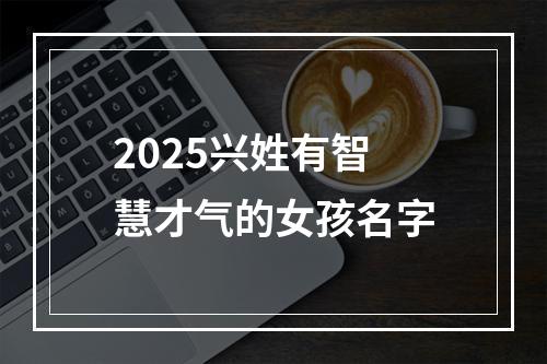 2025兴姓有智慧才气的女孩名字