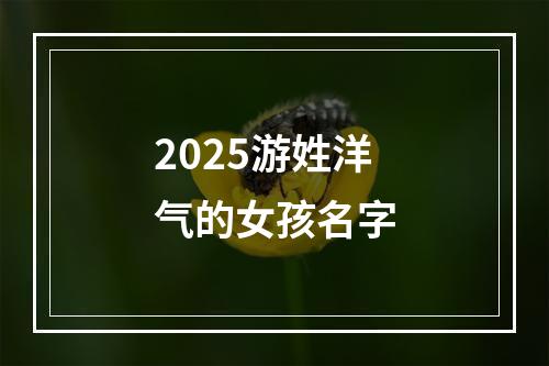 2025游姓洋气的女孩名字