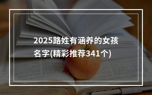 2025路姓有涵养的女孩名字(精彩推荐341个)