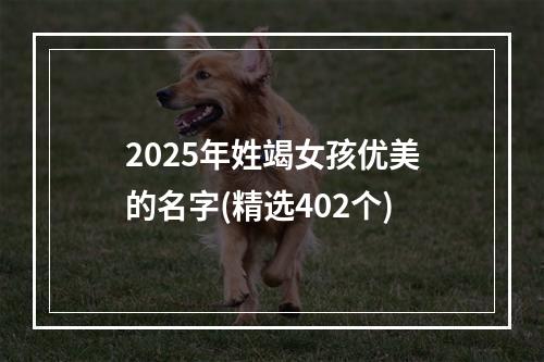 2025年姓竭女孩优美的名字(精选402个)