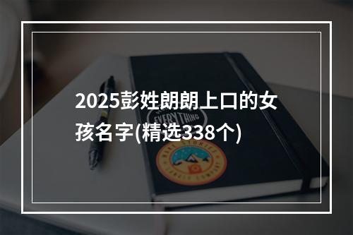 2025彭姓朗朗上口的女孩名字(精选338个)