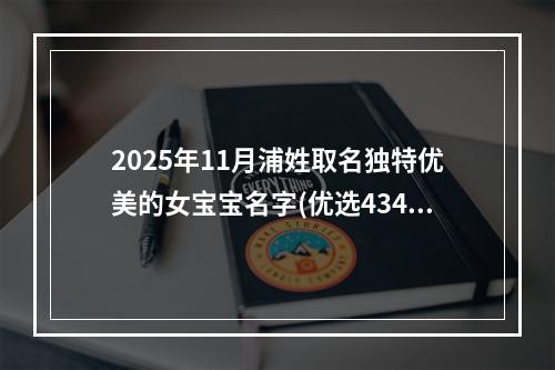 2025年11月浦姓取名独特优美的女宝宝名字(优选434个)