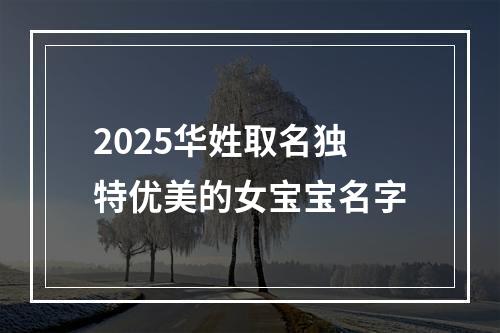 2025华姓取名独特优美的女宝宝名字
