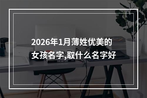 2026年1月薄姓优美的女孩名字,取什么名字好