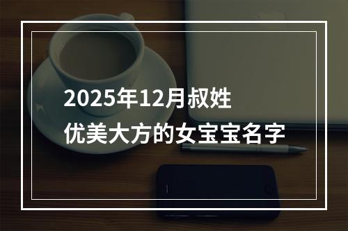 2025年12月叔姓优美大方的女宝宝名字