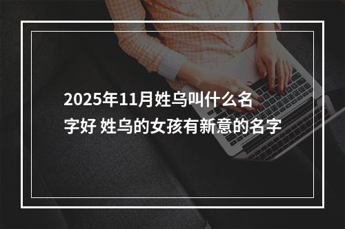 2025年11月姓乌叫什么名字好 姓乌的女孩有新意的名字