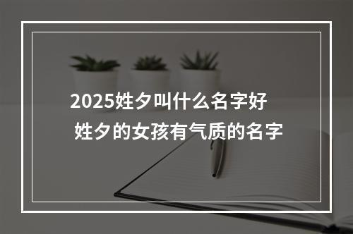 2025姓夕叫什么名字好 姓夕的女孩有气质的名字
