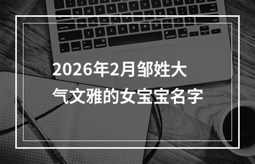 2026年2月邹姓大气文雅的女宝宝名字