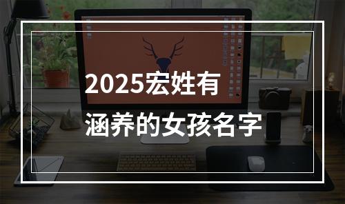 2025宏姓有涵养的女孩名字