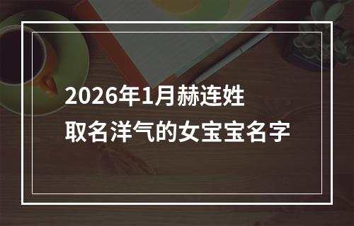 2026年1月赫连姓取名洋气的女宝宝名字