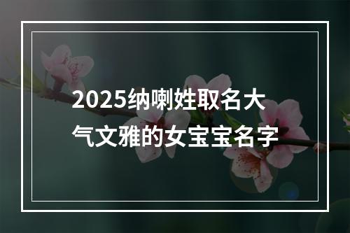 2025纳喇姓取名大气文雅的女宝宝名字
