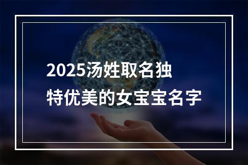 2025汤姓取名独特优美的女宝宝名字