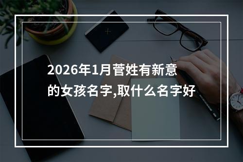 2026年1月菅姓有新意的女孩名字,取什么名字好
