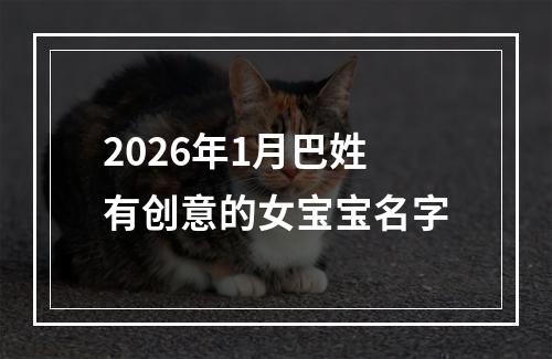 2026年1月巴姓有创意的女宝宝名字