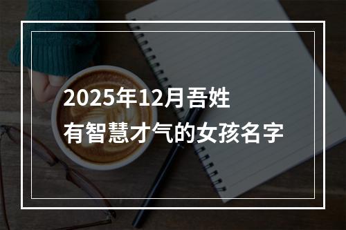 2025年12月吾姓有智慧才气的女孩名字
