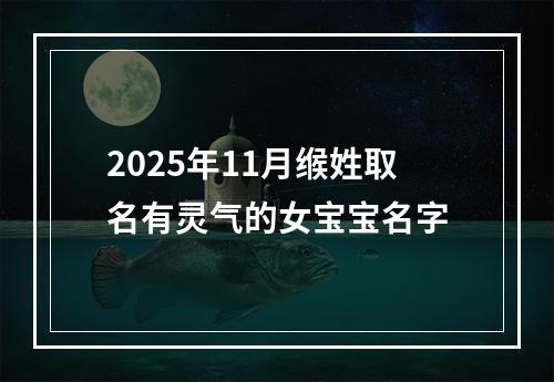 2025年11月缑姓取名有灵气的女宝宝名字