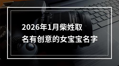 2026年1月柴姓取名有创意的女宝宝名字
