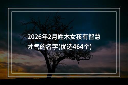 2026年2月姓木女孩有智慧才气的名字(优选464个)