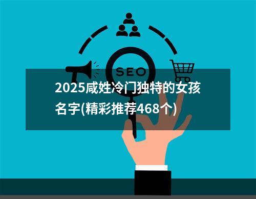 2025咸姓冷门独特的女孩名字(精彩推荐468个)