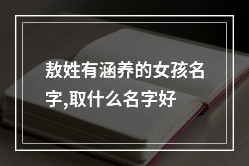 敖姓有涵养的女孩名字,取什么名字好
