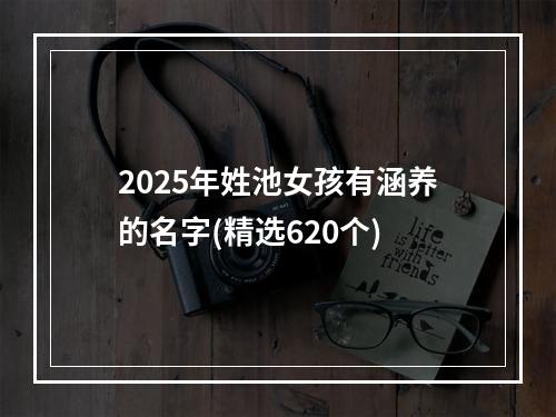 2025年姓池女孩有涵养的名字(精选620个)