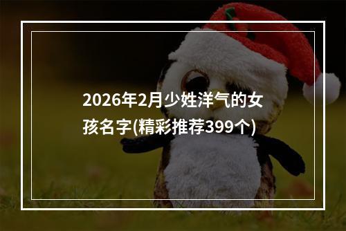 2026年2月少姓洋气的女孩名字(精彩推荐399个)