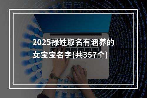 2025禄姓取名有涵养的女宝宝名字(共357个)