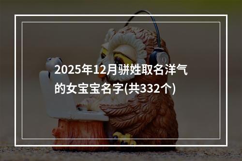 2025年12月骈姓取名洋气的女宝宝名字(共332个)